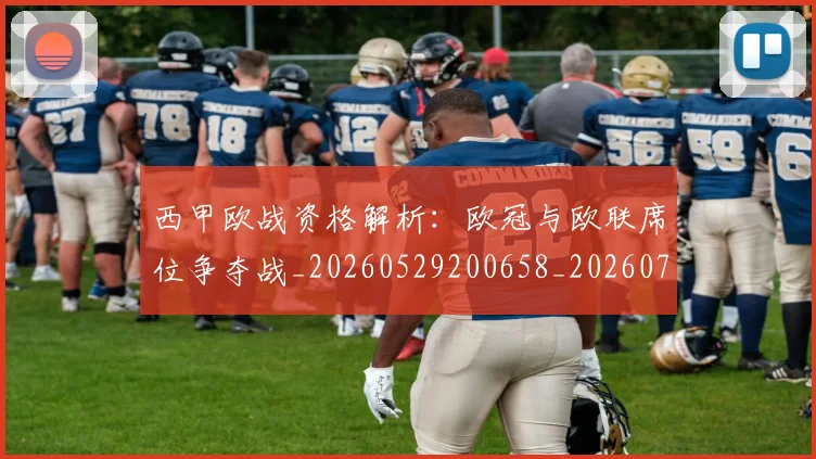 西甲欧战资格解析:欧冠与欧联席位争夺战_20260529200658_20260703181902
