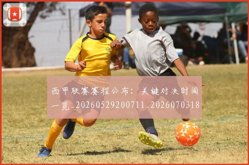 西甲联赛赛程公布：关键对决时间一览_20260529200711_20260703181914