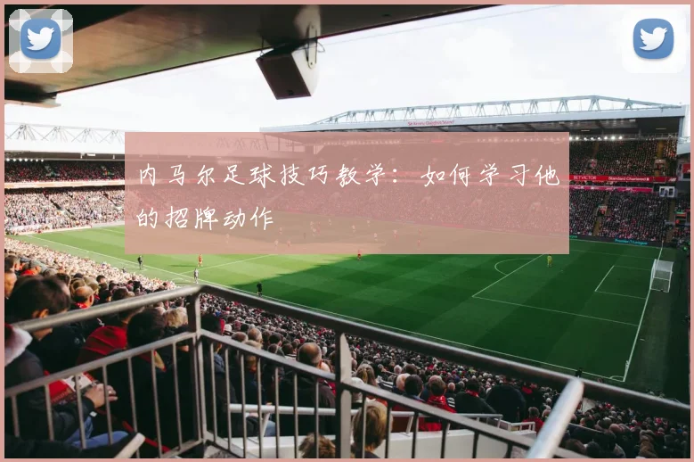 内马尔足球技巧教学：如何学习他的招牌动作