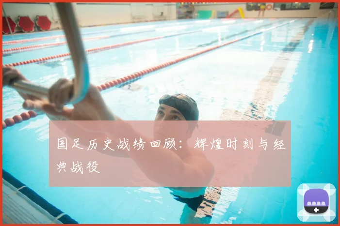 国足历史战绩回顾:辉煌时刻与经典战役