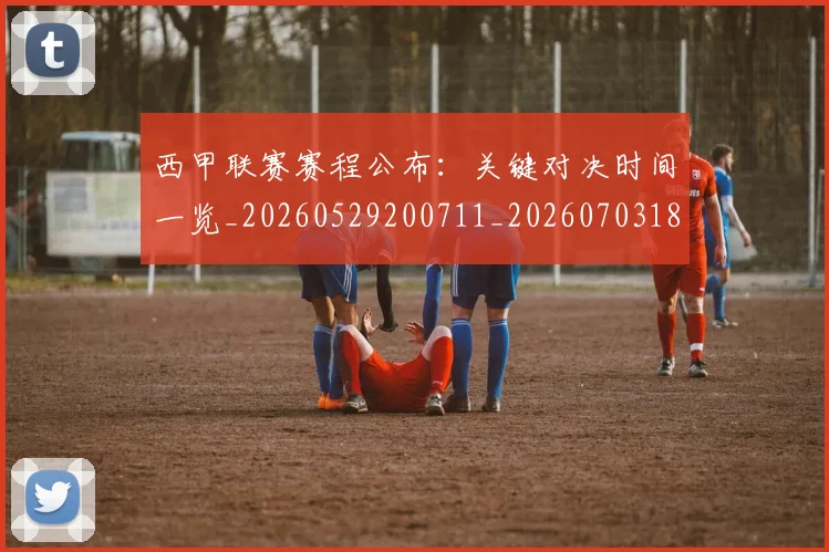 西甲联赛赛程公布:关键对决时间一览_20260529200711_20260703181914
