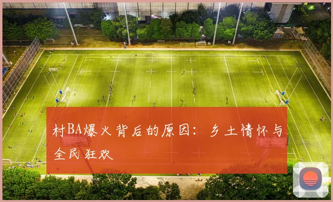 村BA爆火背后的原因:乡土情怀与全民狂欢