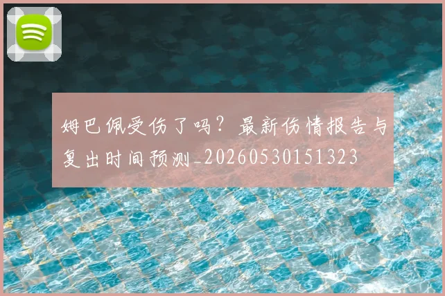 姆巴佩受伤了吗?最新伤情报告与复出时间预测_20260530151323