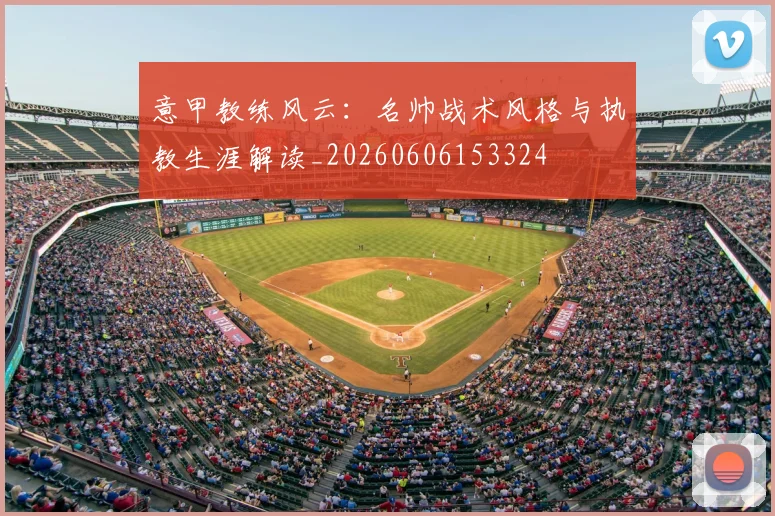 意甲教练风云:名帅战术风格与执教生涯解读_20260606153324