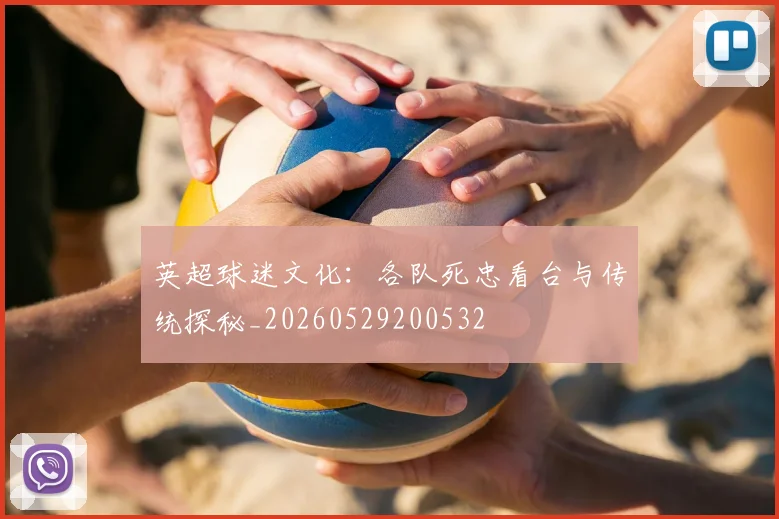 英超球迷文化:各队死忠看台与传统探秘_20260529200532