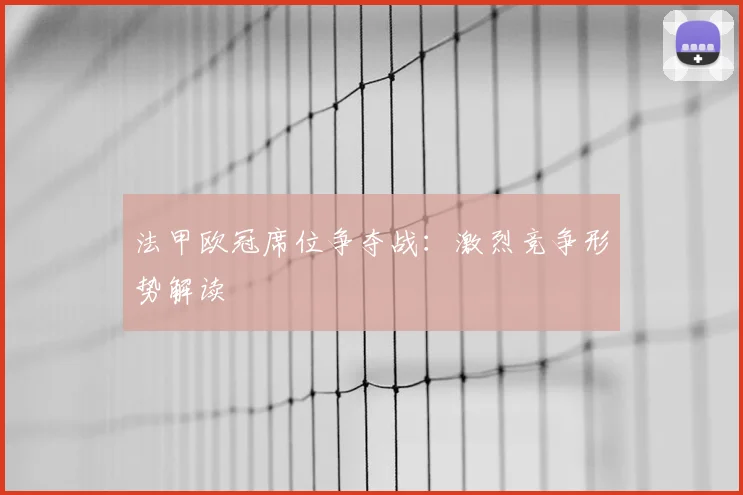 法甲欧冠席位争夺战:激烈竞争形势解读