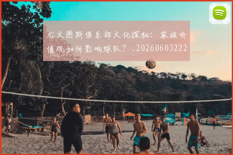 尤文图斯俱乐部文化探秘:家族价值观如何影响球队?_20260603222031