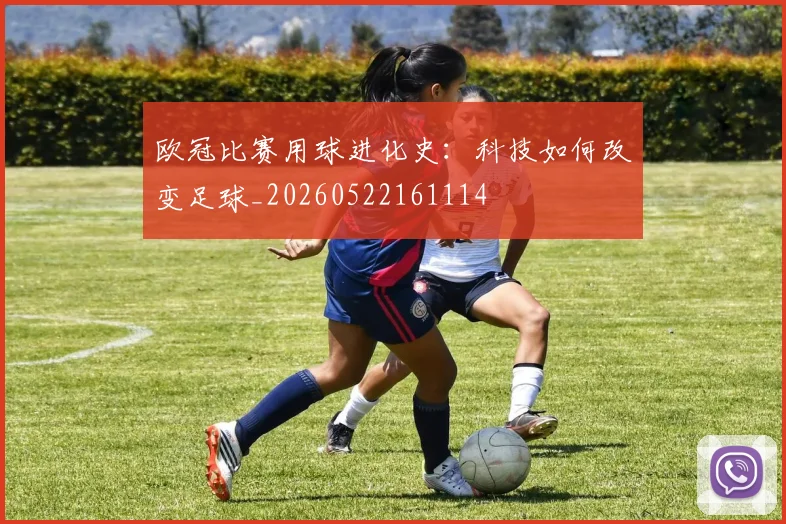 欧冠比赛用球进化史:科技如何改变足球_20260522161114