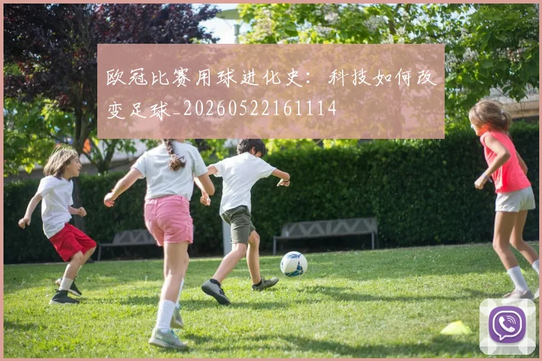 欧冠比赛用球进化史：科技如何改变足球_20260522161114